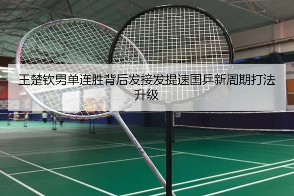 王楚钦男单连胜背后发接发提速国乒新周期打法升级